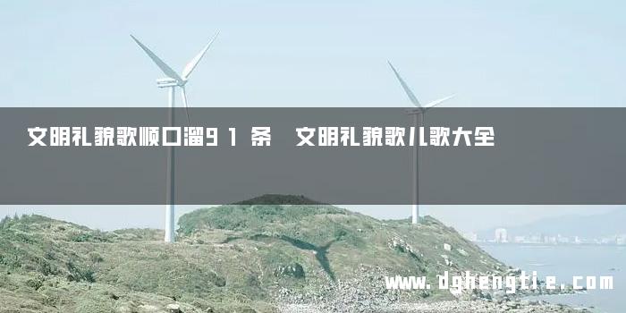文明礼貌歌顺口溜91条 文明礼貌歌儿歌大全